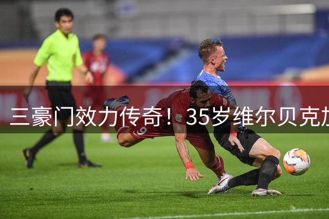三豪门效力传奇！35岁维尔贝克加盟切尔西创英超历史