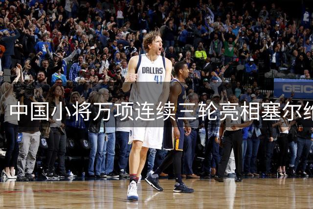 中国小将万项连续三轮亮相塞尔维亚U19联赛