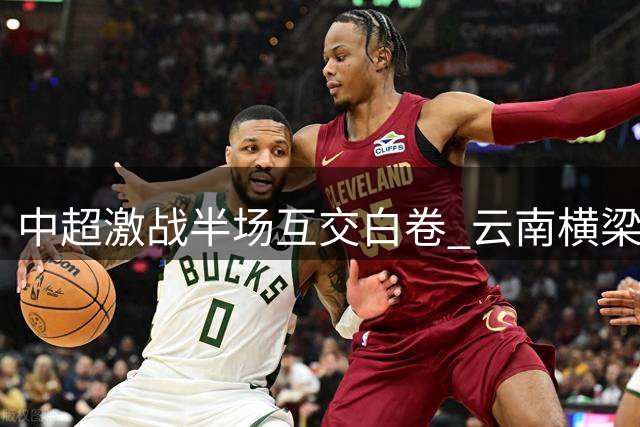 中超激战半场互交白卷 云南横梁救险成都越位球无效