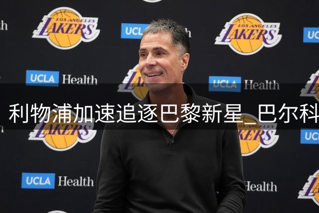 利物浦加速追逐巴黎新星 巴尔科拉或成今夏标王