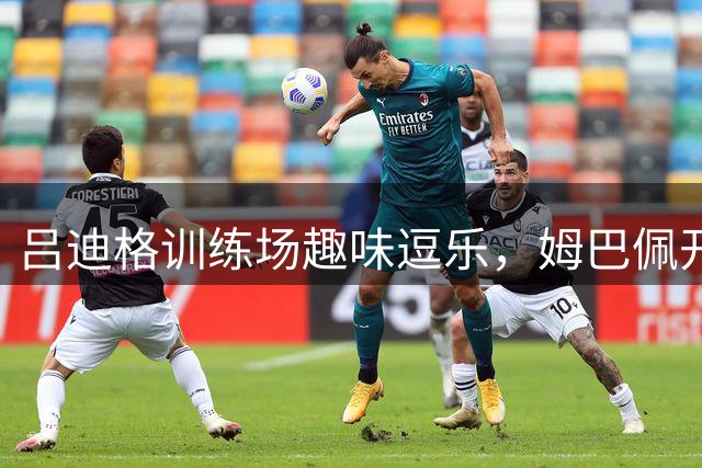 吕迪格训练场趣味逗乐，姆巴佩开怀大笑