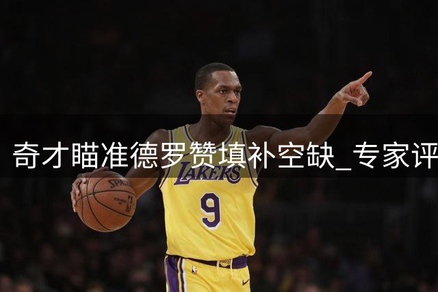 奇才瞄准德罗赞填补空缺 专家评其即战力超詹皇