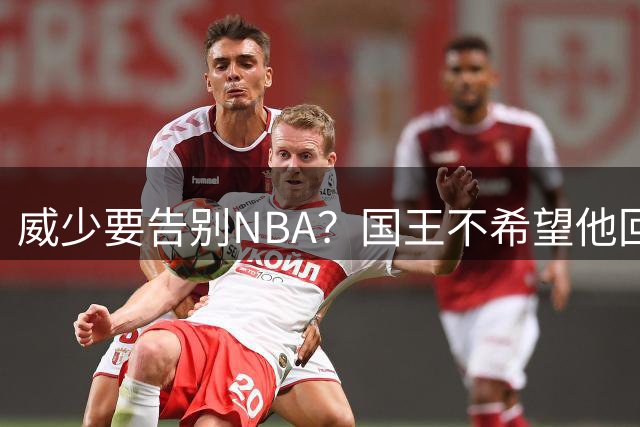 威少要告别NBA？国王不希望他回归 至今无任何球队开出正式合同