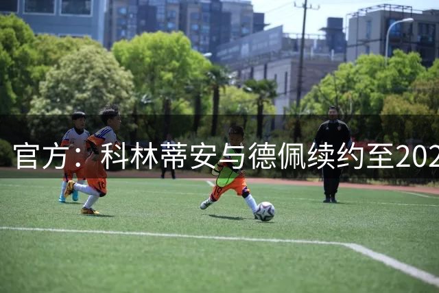官方：科林蒂安与德佩续约至2028年7月31日