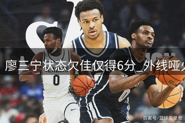 廖三宁状态欠佳仅得6分 外线哑火失误偏多