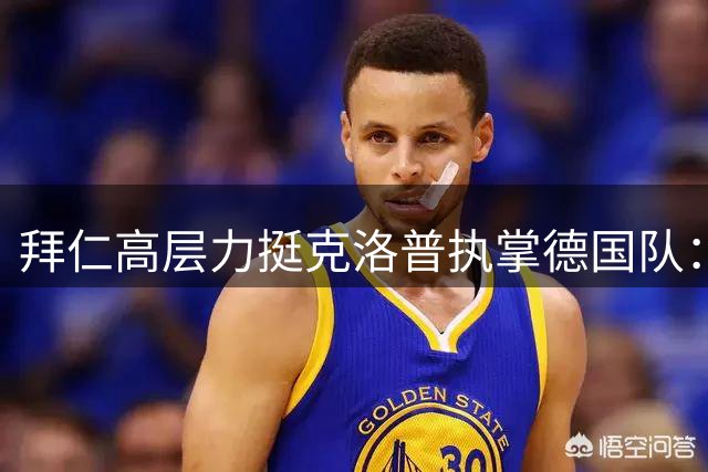 拜仁高层力挺克洛普执掌德国队：他能带来重获成功的关键动力