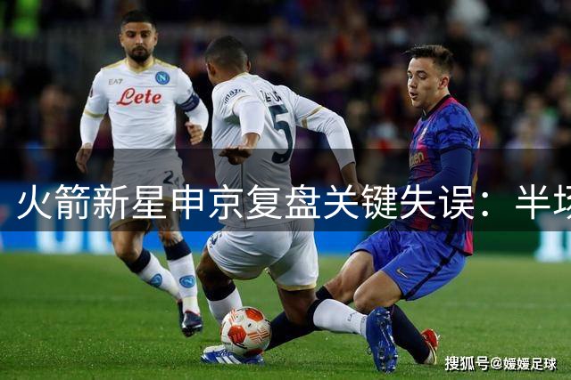 火箭新星申京复盘关键失误：半场传球策略曾在对阵魔术时酿苦果