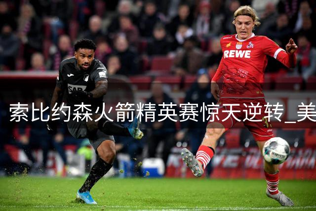 索比约森火箭精英赛惊天逆转 美巡新秀首冠助其世界排名飙升