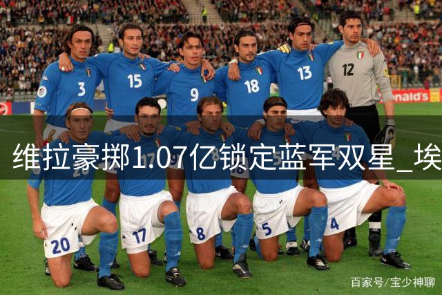 维拉豪掷1.07亿锁定蓝军双星 埃梅里欲再造锋线黄金组合